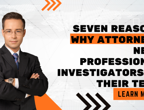 Seven Reasons Why Attorneys Need Professional Investigators on Their Team